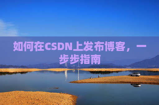 如何在CSDN上发布博客，一步步指南